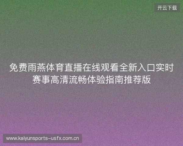 免费雨燕体育直播在线观看全新入口实时赛事高清流畅体验指南推荐版 免费雨燕体育直播在线观看全新入口实时赛事高清流畅体验指南推荐版