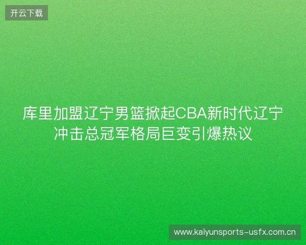 库里加盟辽宁男篮掀起CBA新时代辽宁冲击总冠军格局巨变引爆热议 库里加盟辽宁男篮掀起CBA新时代辽宁冲击总冠军格局巨变引爆热议