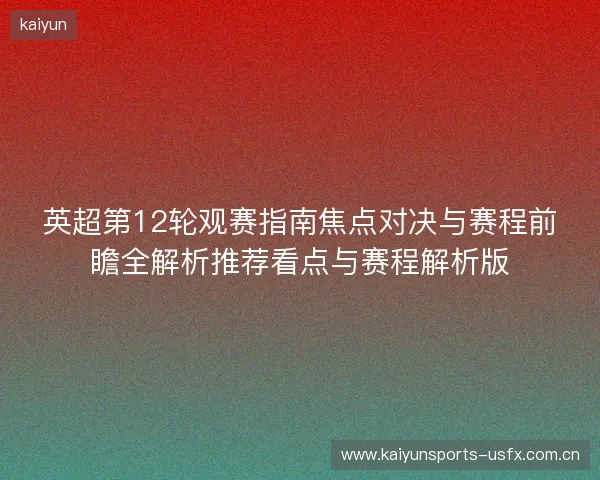 英超第12轮观赛指南焦点对决与赛程前瞻全解析推荐看点与赛程解析版 英超第12轮观赛指南焦点对决与赛程前瞻全解析推荐看点与赛程解析版