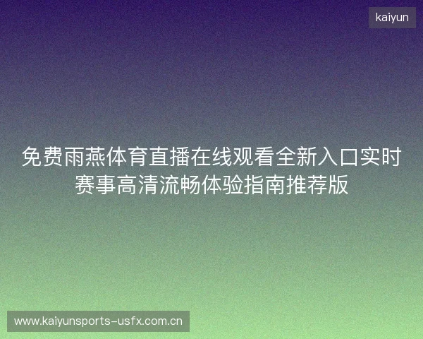 免费雨燕体育直播在线观看全新入口实时赛事高清流畅体验指南推荐版 免费雨燕体育直播在线观看全新入口实时赛事高清流畅体验指南推荐版