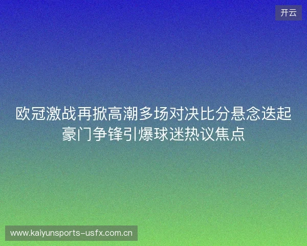 欧冠激战再掀高潮多场对决比分悬念迭起豪门争锋引爆球迷热议焦点 欧冠激战再掀高潮多场对决比分悬念迭起豪门争锋引爆球迷热议焦点