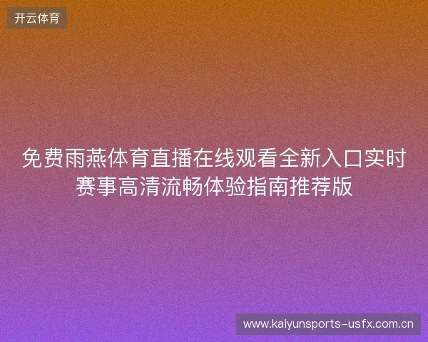 免费雨燕体育直播在线观看全新入口实时赛事高清流畅体验指南推荐版 免费雨燕体育直播在线观看全新入口实时赛事高清流畅体验指南推荐版