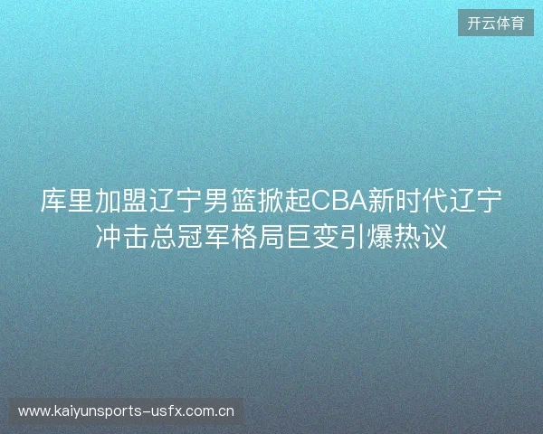 库里加盟辽宁男篮掀起CBA新时代辽宁冲击总冠军格局巨变引爆热议 库里加盟辽宁男篮掀起CBA新时代辽宁冲击总冠军格局巨变引爆热议
