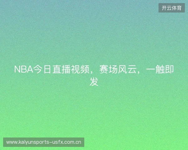 NBA今日直播视频，赛场风云，一触即发