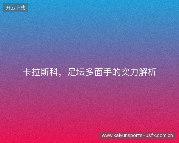 卡拉斯科，足坛多面手的实力解析